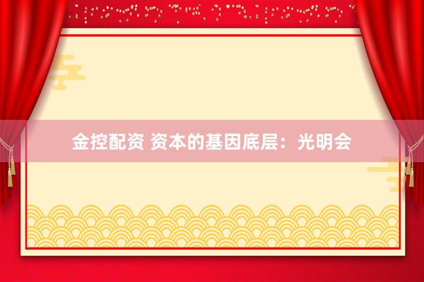 金控配资 资本的基因底层：光明会
