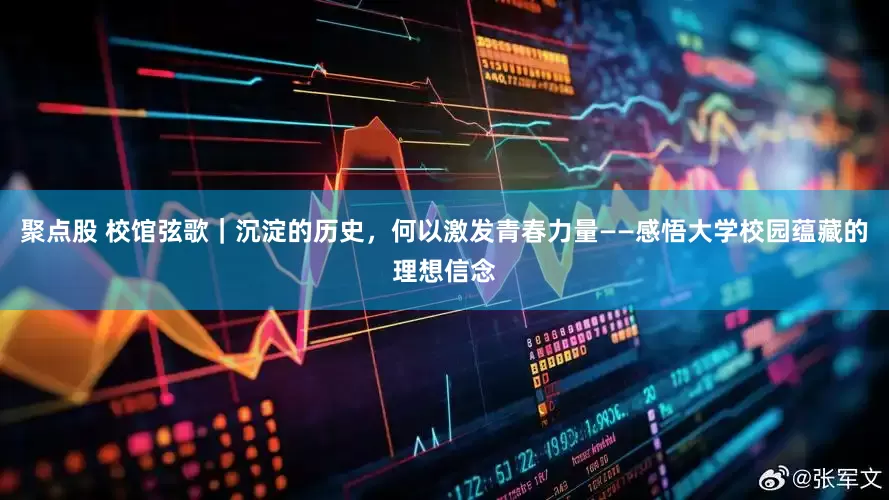 聚点股 校馆弦歌｜沉淀的历史，何以激发青春力量——感悟大学校园蕴藏的理想信念