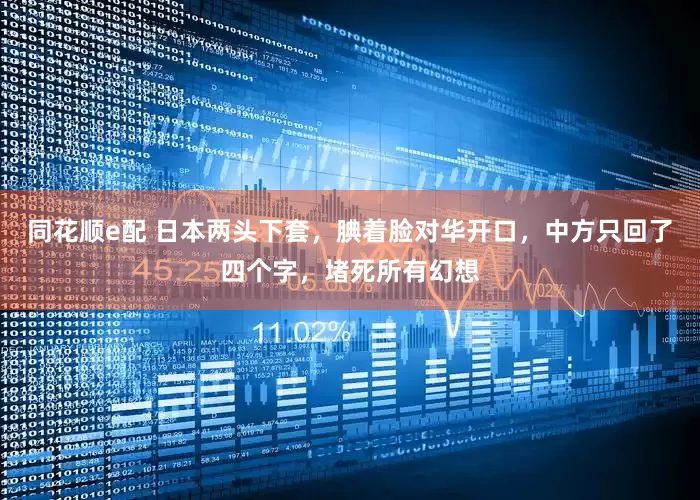 同花顺e配 日本两头下套，腆着脸对华开口，中方只回了四个字，堵死所有幻想